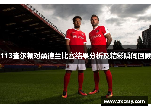 113查尔顿对桑德兰比赛结果分析及精彩瞬间回顾