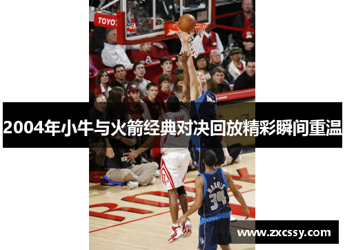 2004年小牛与火箭经典对决回放精彩瞬间重温