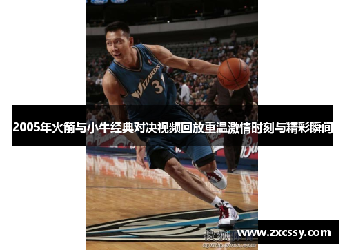 2005年火箭与小牛经典对决视频回放重温激情时刻与精彩瞬间