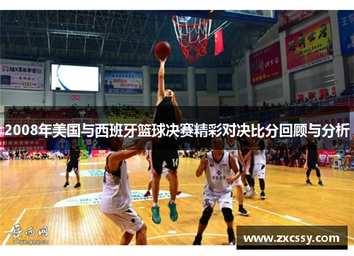 2008年美国与西班牙篮球决赛精彩对决比分回顾与分析