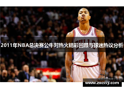 2011年NBA总决赛公牛对热火精彩回顾与球迷热议分析