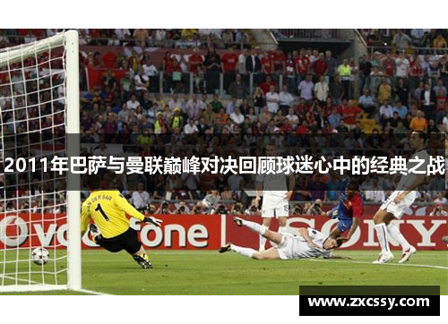 2011年巴萨与曼联巅峰对决回顾球迷心中的经典之战