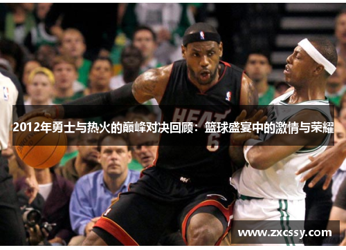 2012年勇士与热火的巅峰对决回顾：篮球盛宴中的激情与荣耀