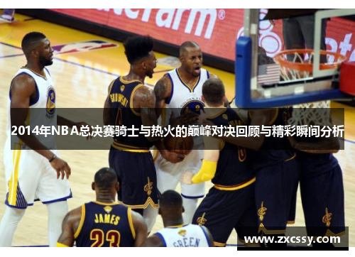 2014年NBA总决赛骑士与热火的巅峰对决回顾与精彩瞬间分析