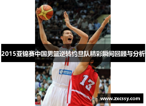 2015亚锦赛中国男篮逆转约旦队精彩瞬间回顾与分析