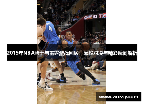 2015年NBA骑士与雷霆激战回顾：巅峰对决与精彩瞬间解析