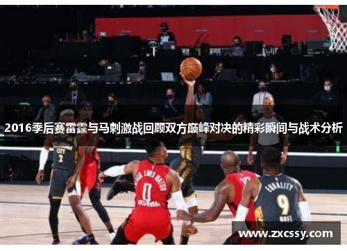 2016季后赛雷霆与马刺激战回顾双方巅峰对决的精彩瞬间与战术分析