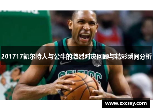 201717凯尔特人与公牛的激烈对决回顾与精彩瞬间分析