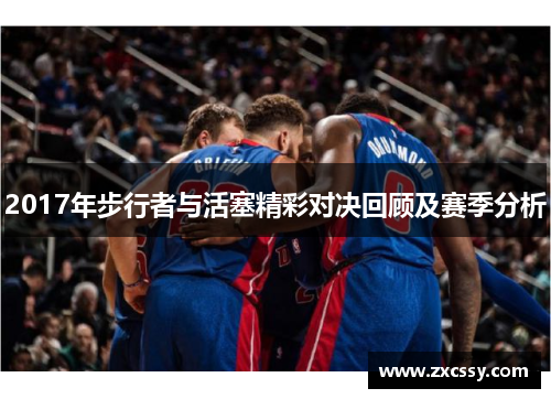 2017年步行者与活塞精彩对决回顾及赛季分析