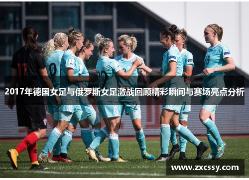 2017年德国女足与俄罗斯女足激战回顾精彩瞬间与赛场亮点分析