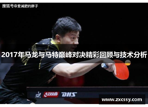 2017年马龙与马特巅峰对决精彩回顾与技术分析
