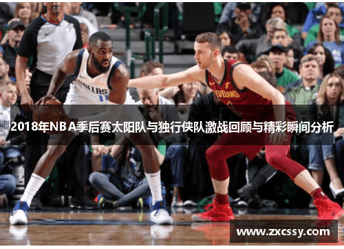 2018年NBA季后赛太阳队与独行侠队激战回顾与精彩瞬间分析