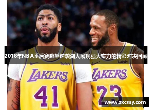 2018年NBA季后赛鹈鹕逆袭湖人展现强大实力的精彩对决回顾