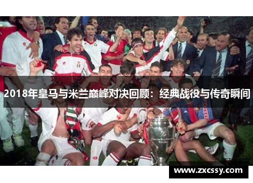 2018年皇马与米兰巅峰对决回顾：经典战役与传奇瞬间