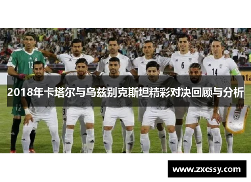 2018年卡塔尔与乌兹别克斯坦精彩对决回顾与分析