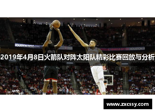 2019年4月8日火箭队对阵太阳队精彩比赛回放与分析