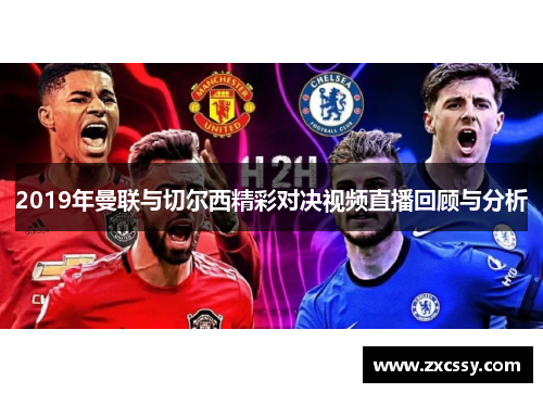 2019年曼联与切尔西精彩对决视频直播回顾与分析 2019年曼联与切尔西精彩对决视频直播回顾与分析