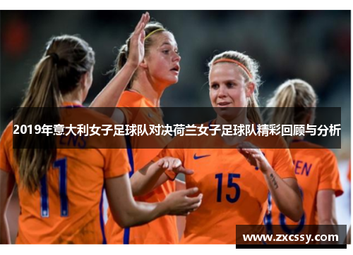 2019年意大利女子足球队对决荷兰女子足球队精彩回顾与分析