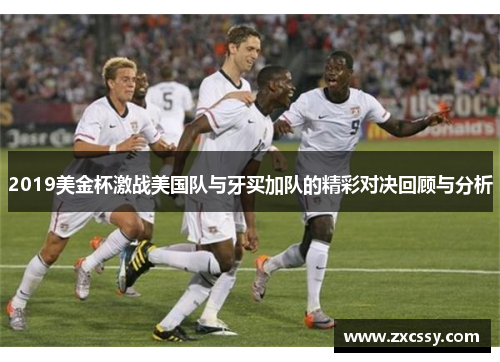 2019美金杯激战美国队与牙买加队的精彩对决回顾与分析