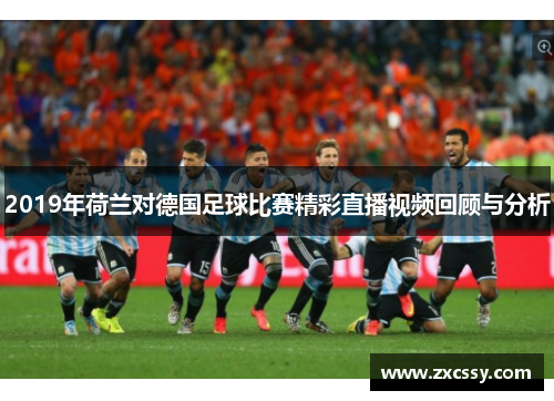 2019年荷兰对德国足球比赛精彩直播视频回顾与分析