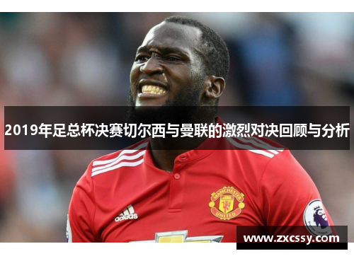 2019年足总杯决赛切尔西与曼联的激烈对决回顾与分析