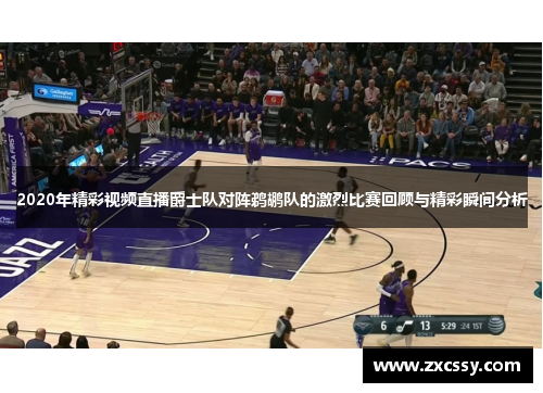 2020年精彩视频直播爵士队对阵鹈鹕队的激烈比赛回顾与精彩瞬间分析 2020年精彩视频直播爵士队对阵鹈鹕队的激烈比赛回顾与精彩瞬间分析