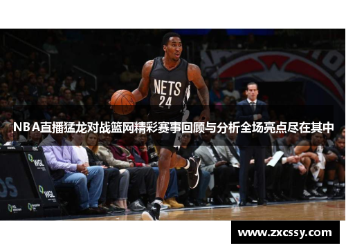 NBA直播猛龙对战篮网精彩赛事回顾与分析全场亮点尽在其中
