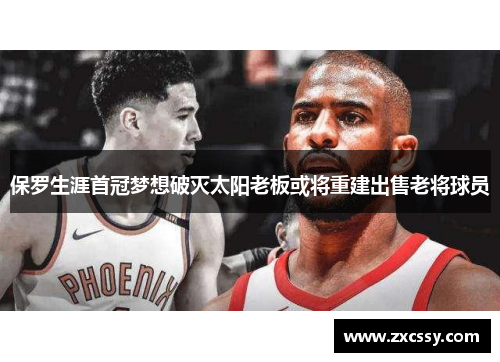 保罗生涯首冠梦想破灭太阳老板或将重建出售老将球员