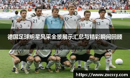 德国足球明星风采全景展示汇总与精彩瞬间回顾