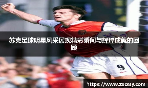 苏克足球明星风采展现精彩瞬间与辉煌成就的回顾