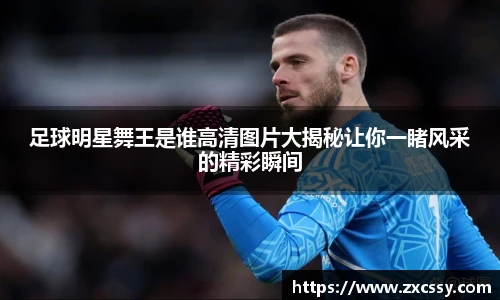 足球明星舞王是谁高清图片大揭秘让你一睹风采的精彩瞬间